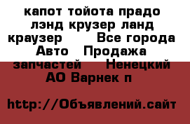 капот тойота прадо лэнд крузер ланд краузер 150 - Все города Авто » Продажа запчастей   . Ненецкий АО,Варнек п.